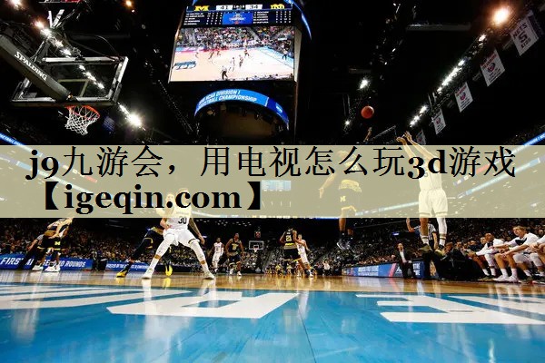 银河galaxy集团，用电视怎么玩3d游戏